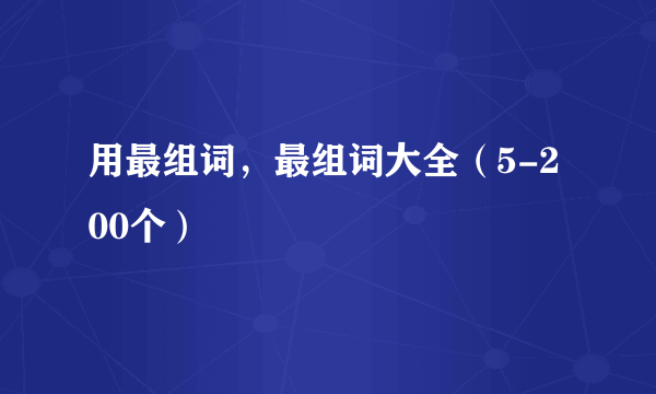 用最组词，最组词大全（5-200个）