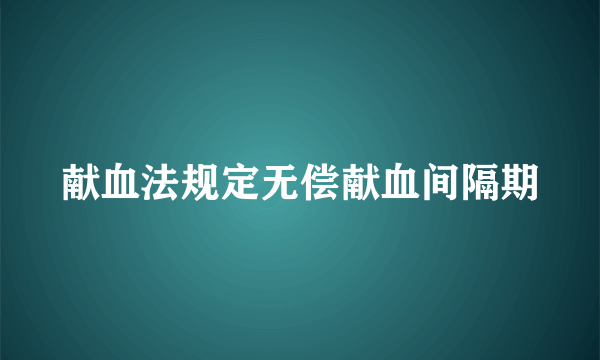 献血法规定无偿献血间隔期