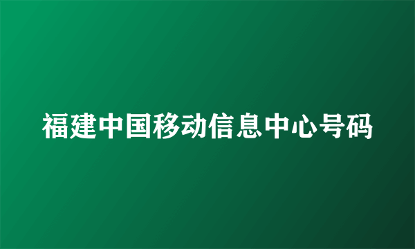 福建中国移动信息中心号码