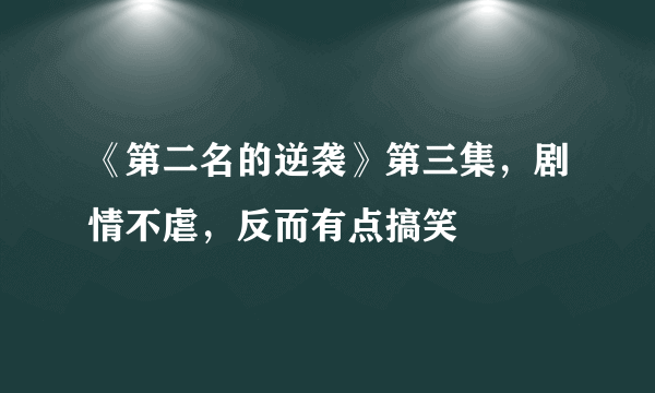 《第二名的逆袭》第三集，剧情不虐，反而有点搞笑