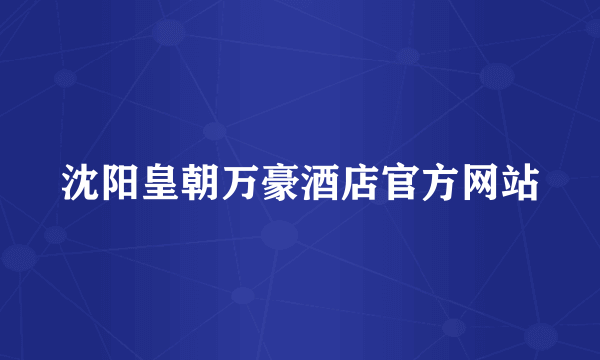沈阳皇朝万豪酒店官方网站