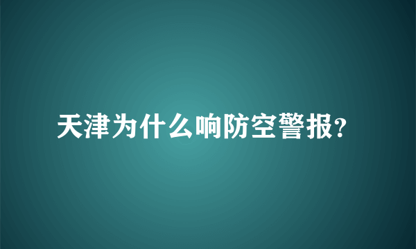 天津为什么响防空警报？
