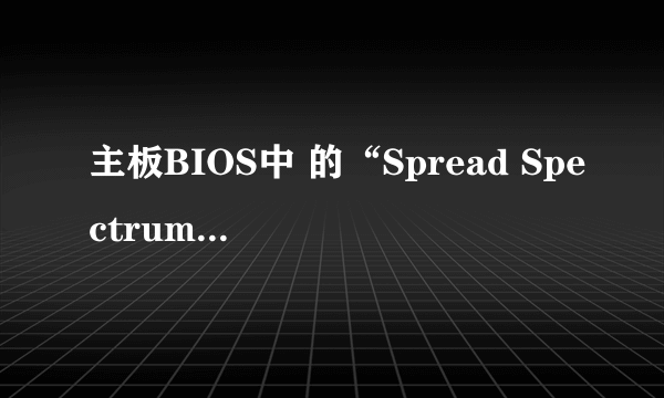 主板BIOS中 的“Spread Spectrum”设置是什么意思