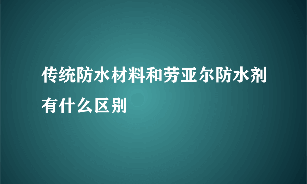 传统防水材料和劳亚尔防水剂有什么区别