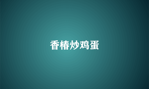 香椿炒鸡蛋