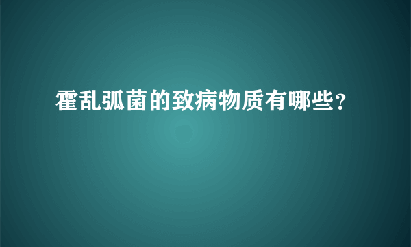 霍乱弧菌的致病物质有哪些？