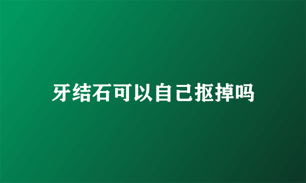 牙结石可以自己抠掉吗