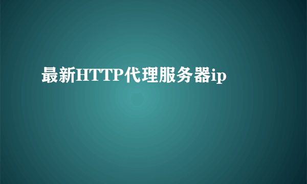 最新HTTP代理服务器ip