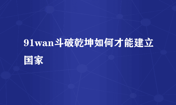 91wan斗破乾坤如何才能建立国家