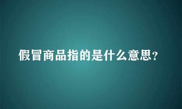 假冒商品指的是什么意思？