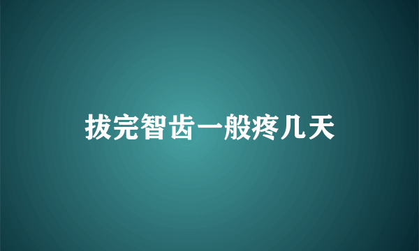 拔完智齿一般疼几天