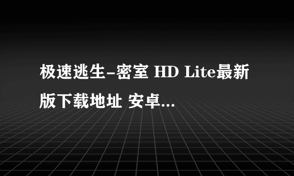 极速逃生-密室 HD Lite最新版下载地址 安卓版免费下载攻略