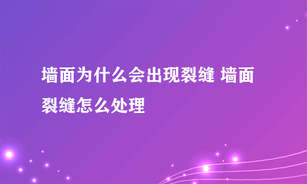 墙面为什么会出现裂缝 墙面裂缝怎么处理