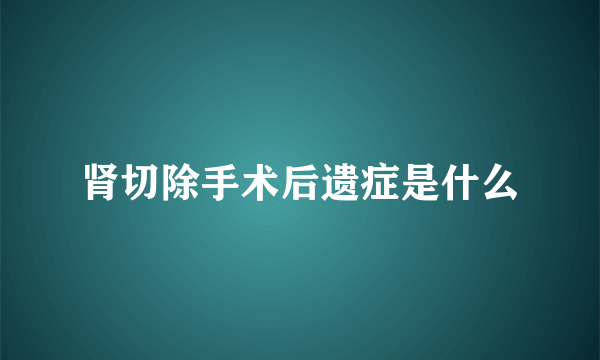 肾切除手术后遗症是什么