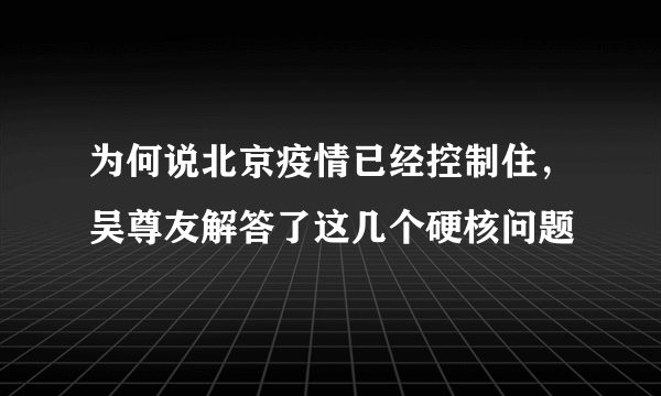 为何说北京疫情已经控制住，吴尊友解答了这几个硬核问题