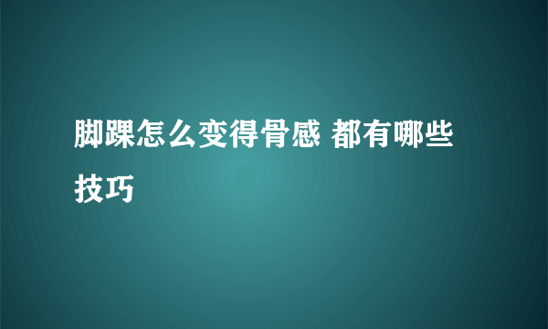 脚踝怎么变得骨感 都有哪些技巧