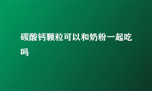 碳酸钙颗粒可以和奶粉一起吃吗