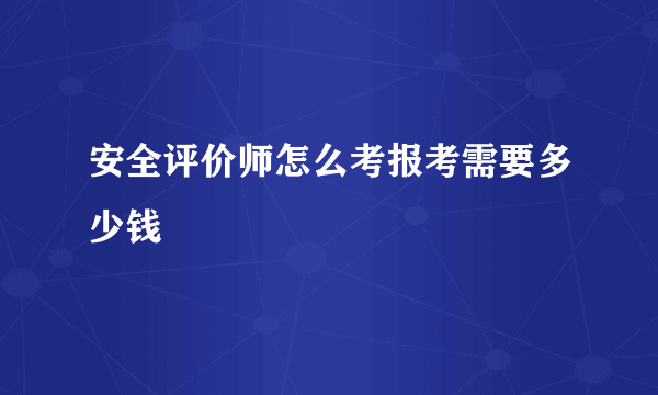 安全评价师怎么考报考需要多少钱