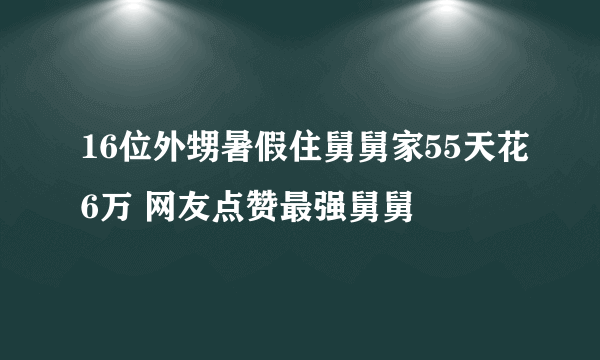 16位外甥暑假住舅舅家55天花6万 网友点赞最强舅舅
