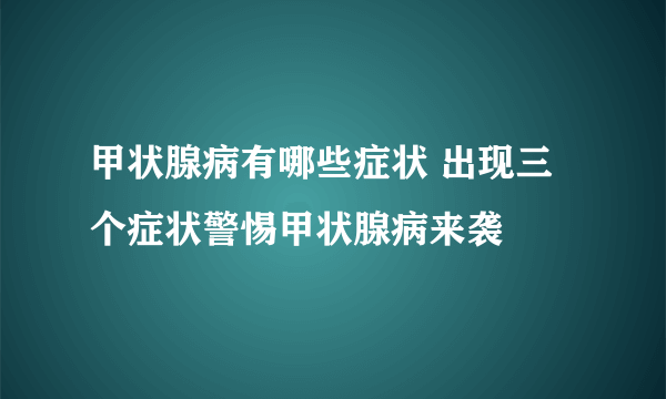 甲状腺病有哪些症状 出现三个症状警惕甲状腺病来袭