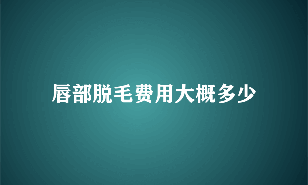 唇部脱毛费用大概多少