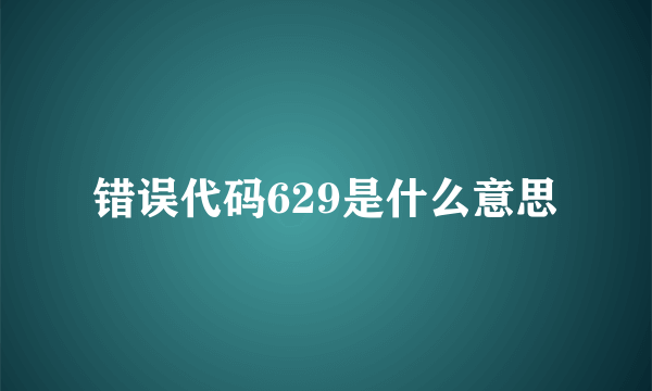 错误代码629是什么意思