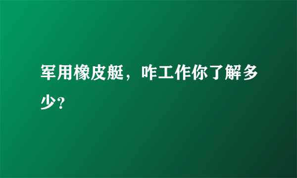 军用橡皮艇，咋工作你了解多少？