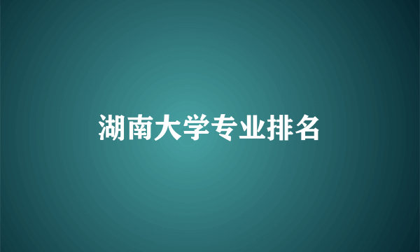 湖南大学专业排名