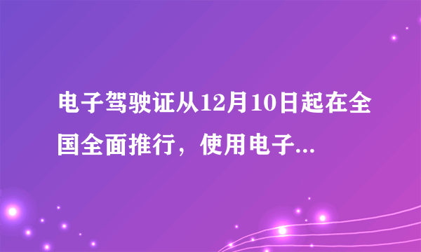 电子驾驶证从12月10日起在全国全面推行，使用电子驾驶证有什么利与弊？