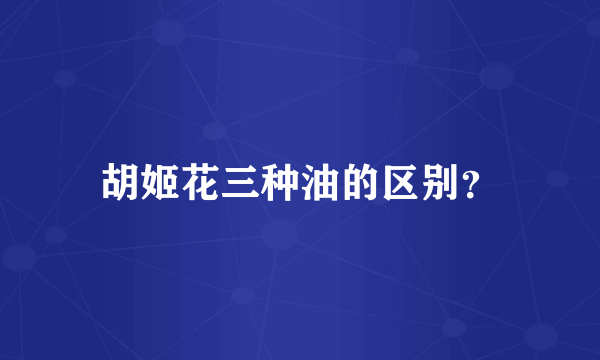 胡姬花三种油的区别？