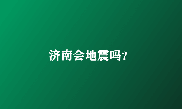 济南会地震吗？