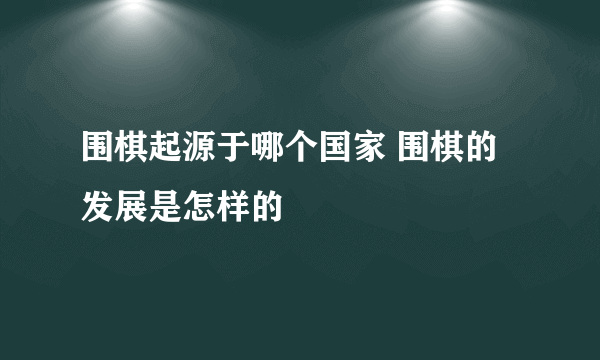 围棋起源于哪个国家 围棋的发展是怎样的