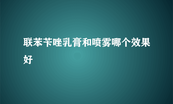 联苯苄唑乳膏和喷雾哪个效果好