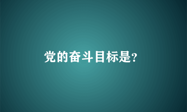 党的奋斗目标是？