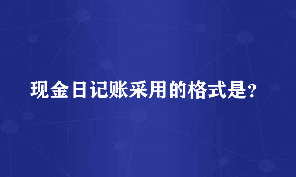 现金日记账采用的格式是？