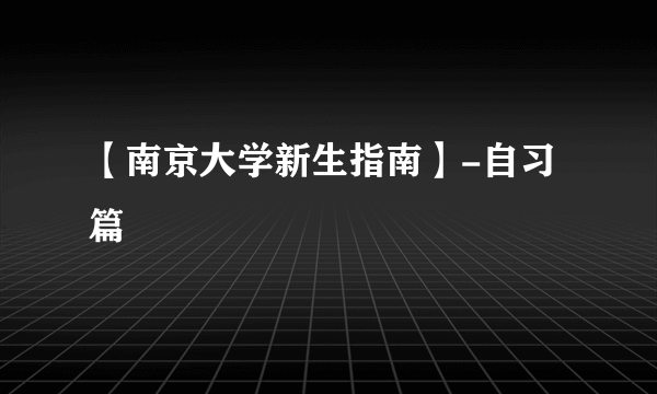 【南京大学新生指南】-自习篇