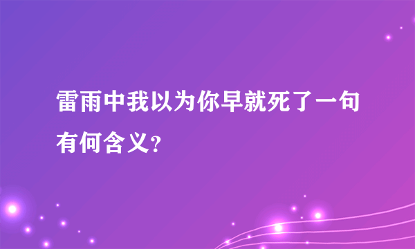 雷雨中我以为你早就死了一句有何含义？