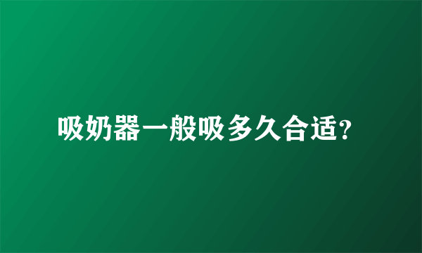 吸奶器一般吸多久合适？