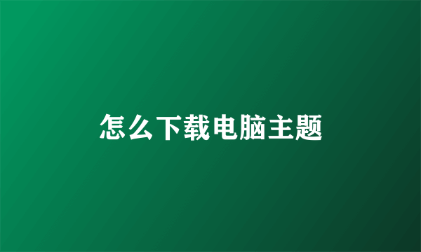 怎么下载电脑主题
