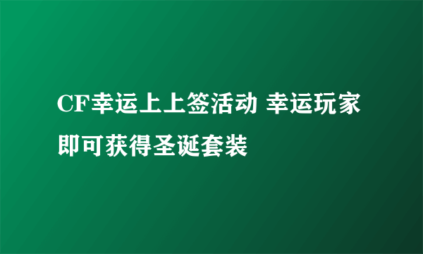 CF幸运上上签活动 幸运玩家即可获得圣诞套装