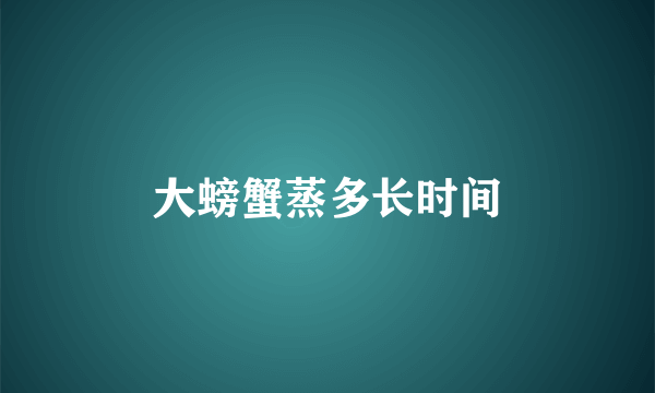 大螃蟹蒸多长时间