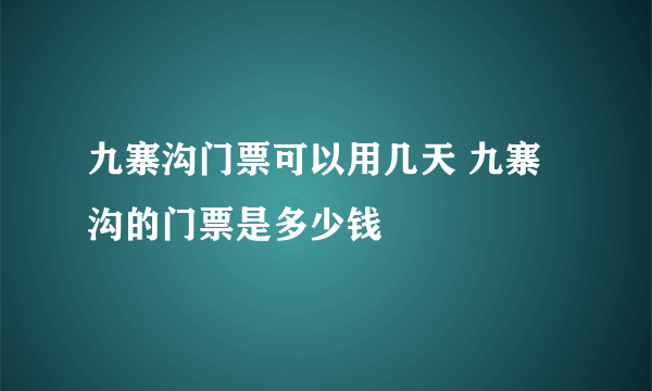 九寨沟门票可以用几天 九寨沟的门票是多少钱