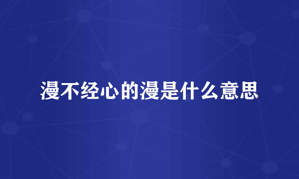 漫不经心的漫是什么意思