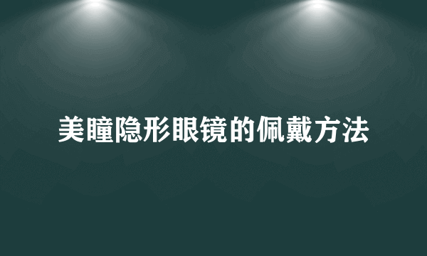 美瞳隐形眼镜的佩戴方法