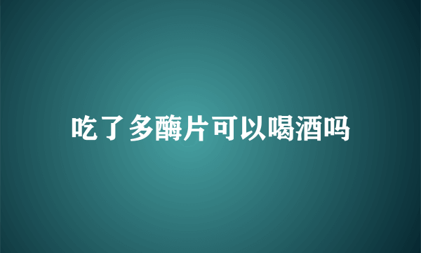 吃了多酶片可以喝酒吗