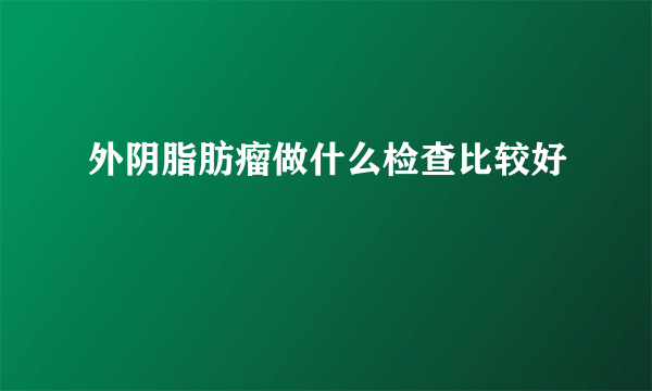 外阴脂肪瘤做什么检查比较好