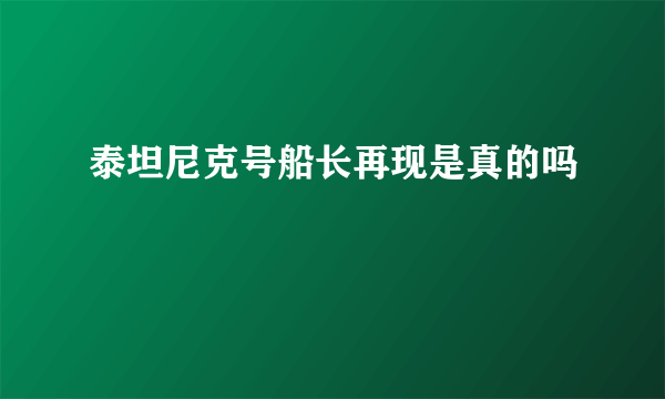泰坦尼克号船长再现是真的吗