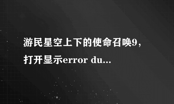 游民星空上下的使命召唤9，打开显示error during initialization,unhadled exception caught，怎么解决