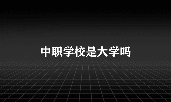 中职学校是大学吗
