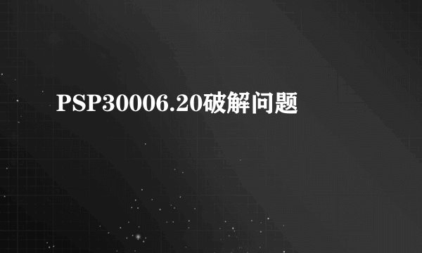 PSP30006.20破解问题